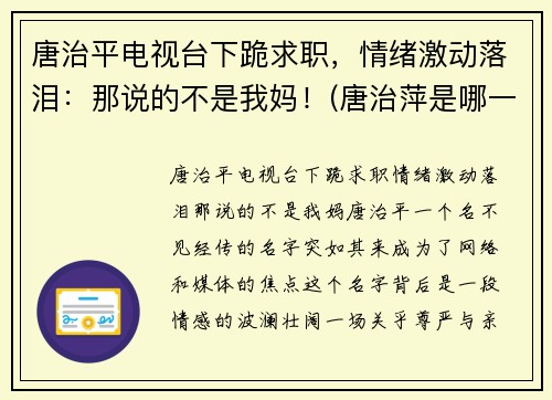 唐治平电视台下跪求职，情绪激动落泪：那说的不是我妈！(唐治萍是哪一期节目)